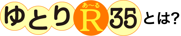 ゆとりあ～るR35とは？